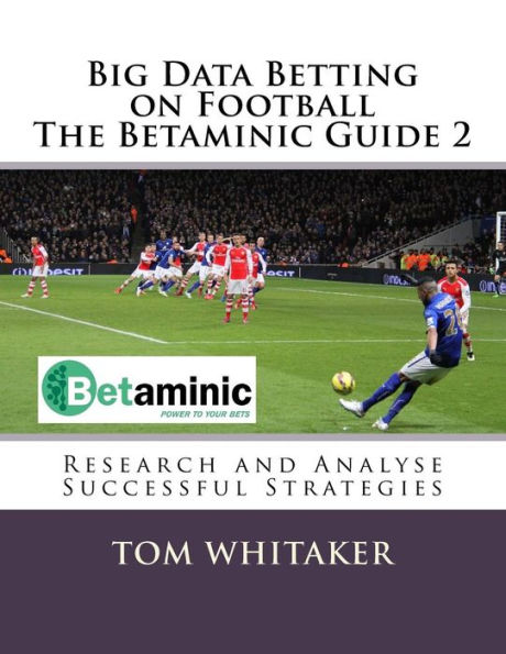 Big Data Betting on Football The Betaminic Guide 2: Research and Analyse Successful Strategies for Soccer with the Free Betamin Builder Tool Includes a new methodology and 8 winning strategies in the Proven8 System The Betaminic Guide 2