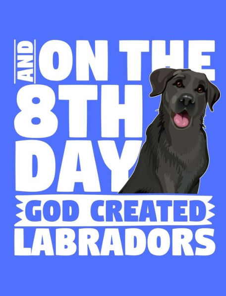 And On The 8th Day God Created Labradors: A book for black labrador retriever lovers