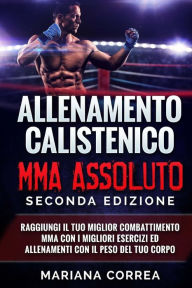 Title: ALLENAMENTO CALISTENICO MMA ASSOLUTO SECONDA EDiZIONE: RAGGIUNGI IL TUO MIGLIOR COMBATTIMENTO MMA CON I MIGLIORI ESERCIZI ED ALLENAMENTI CON Il PESO DEL TUO CORPO, Author: Mariana Correa