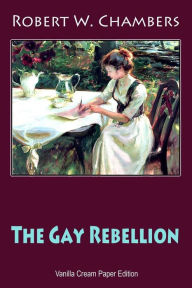 Title: The Gay Rebellion, Author: Robert W Chambers