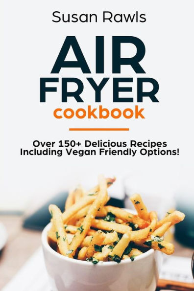 Air Fryer Cookbook: Over 150+ Delicious Recipes Including Vegan Options!