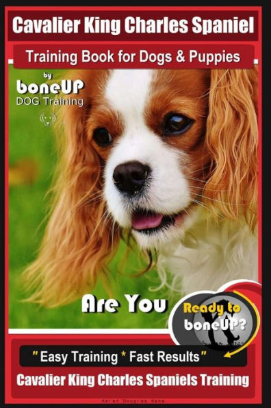 Cavalier King Charles Spaniel Training Book for Dogs & Puppies By BoneUP DOG Training: Are You Ready to Bone Up? Easy Training * Fast Results Cavalier King Charles Spaniel Training