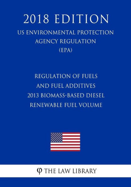 Regulation of Fuels and Fuel Additives - 2013 Biomass-Based Diesel Renewable Fuel Volume (US Environmental Protection Agency Regulation) (EPA) (2018 Edition)