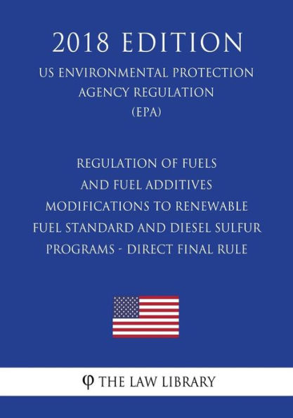 Regulation of Fuels and Fuel Additives - Modifications to Renewable Fuel Standard and Diesel Sulfur Programs - Direct Final Rule (US Environmental Protection Agency Regulation) (EPA) (2018 Edition)