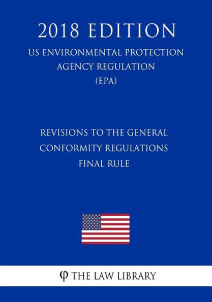 Revisions to the General Conformity Regulations - Final Rule (US Environmental Protection Agency Regulation) (EPA) (2018 Edition)