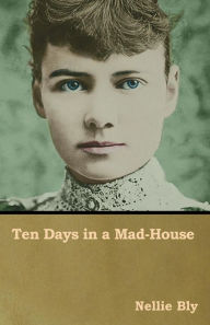 Title: Ten Days in a Mad-House, Author: Nellie Bly