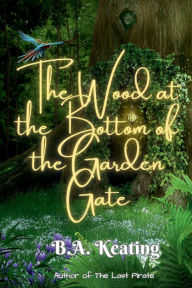 Title: The Wood at the Bottom of the Garden Gate, Author: B. A. Keating