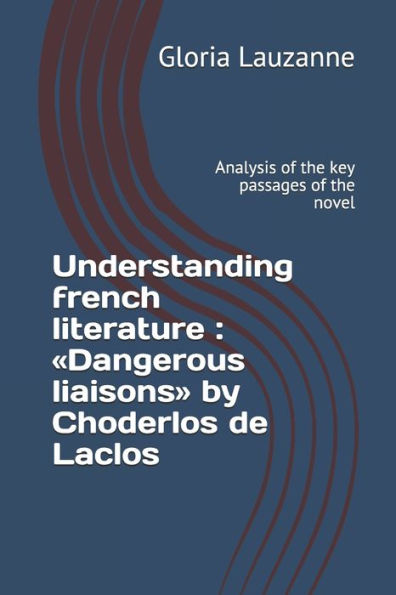 Understanding french literature: Dangerous liaisons by Choderlos de Laclos: Analysis of the key passages of the novel