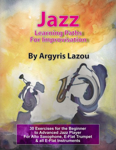 Jazz Learning Paths For Improvisation: 30 Exercises for the Beginner to Advanced Jazz Player/For Alto Saxophone, E-Flat Trumpet & all E-Flat Instruments