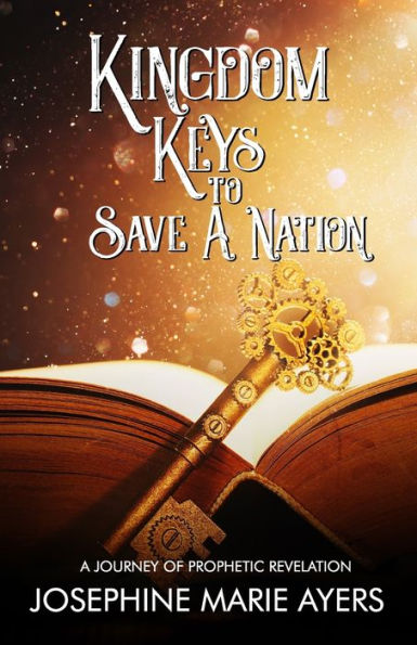 KINGDOM KEYS TO SAVE A NATION: : A Journey of Prophetic Revelation