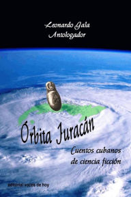 Title: Órbita Juracán: Cuentos cubanos de ciencia ficción, Author: Leonardo Gala