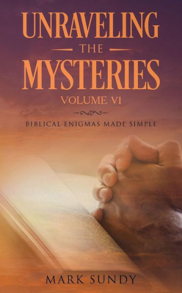 Unraveling the Mysteries Volume VI: Biblical Enigmas Made Simple