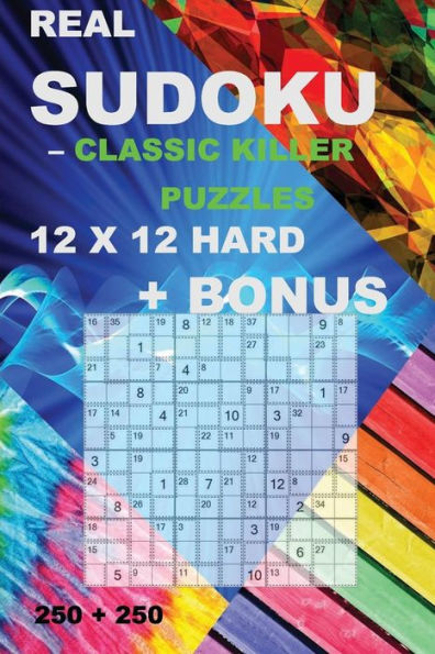 Real sudoku - Classic killer puzzles 12 x 12 HARD + BONUS: 250 logical puzzles = 250 HARD + Bonus 250 Sudoku "X" Diagonal 9 x 9 + Large Print + Solutions + Examples. Format 6" x 9"