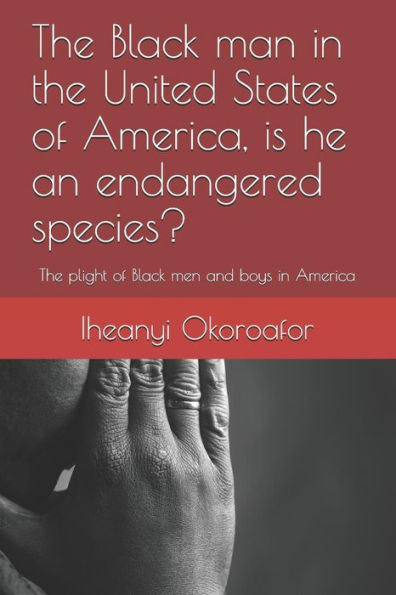 The Black Man in the United States of America, Is He an Endangered Species?: The Plight of Black Men and Boys in America