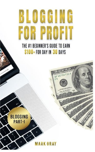 Blogging For Profit: The #1 Beginner's Guide to Earn $100+ For Day in 30 Days (Only High-Profitable Online Marketing Strategies)