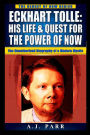 Eckhart Tolle: His Life & Quest For The Power Of Now: (The Unauthorized Biography of a Modern Mystic)