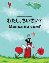Title: Watashi, chisai? Malka li sam?: Japanese [Hirigana and Romaji]-Bulgarian: Children's Picture Book (Bilingual Edition), Author: Philipp Winterberg