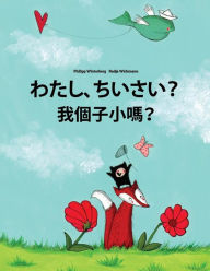 Title: Watashi, chisai? Wo gèzi xiao ma?: Japanese [Hirigana and Romaji]-Cantonese/Yue Chinese: Children's Picture Book (Bilingual Edition), Author: Philipp Winterberg