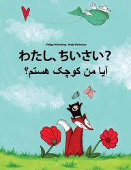 Title: Watashi, chiisai? Aa mn kewcheke hstm?: Japanese [Hirigana and Romaji]-Dari/Afghan Persian/Farsi: Children's Picture Book (Bilingual Edition), Author: Philipp Winterberg