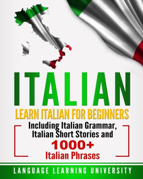 Italian: Learn Italian For Beginners Including Grammar, Short Stories and 1000+ Phrases