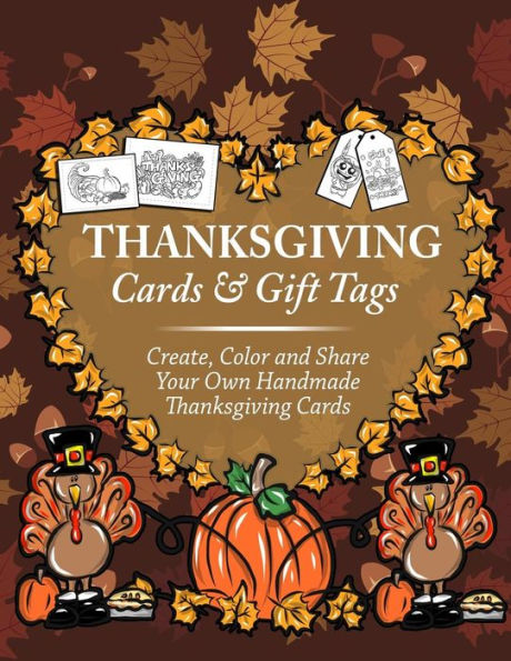 Thanksgiving Cards & Gift Tags: Create, Color and Share Your Own Handmade Thanksgiving Cards: Thanksgiving Coloring Book For Kids, Adults and Seniors Featuring Turkey, Fall Coloring Book of Cards and Stress Relieving Autumn Coloring Pages