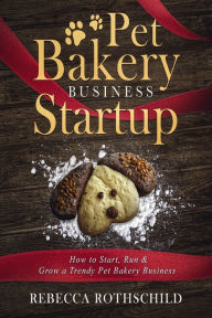 Title: Pet Bakery Business Startup: How to Start, Run & Grow a Trendy Pet Bakery Business, Author: Rebecca Rothschild