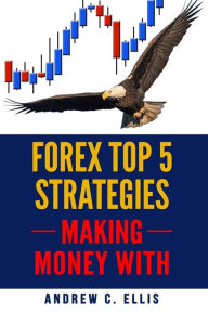 Title: Forex Top 5 Strategies: A Step by Step Guide to Currency Trading: How to be a Successful Part-Time Forex Trader, Author: Andrew C Ellis