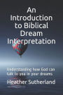 An Introduction to Biblical Dream Interpretation: Understanding how God can talk to you in your dreams