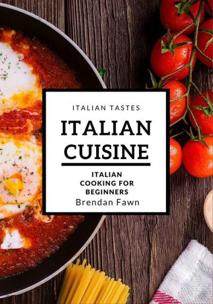 Italian Cuisine: Italian Cooking for Beginners