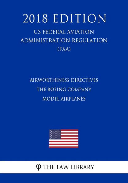 Airworthiness Directives - The Boeing Company Model Airplanes (US Federal Aviation Administration Regulation) (FAA) (2018 Edition)