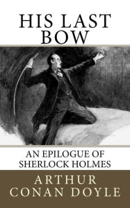 Title: His Last Bow: An Epilogue of Sherlock Holmes, Author: Arthur Conan Doyle