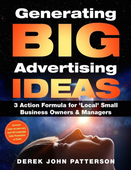 Generating BIG Advertising IDEAS: 3 Action Formula for 'Local' Small Business Owners & Managers: Increase Sales on your very next Ad Campaign, Sales Promotion or Event