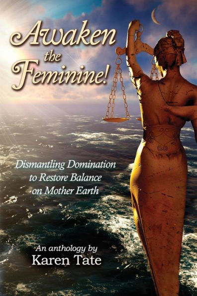 Awaken The Feminine!: Dismantling Domination to Restore Balance on Mother Earth