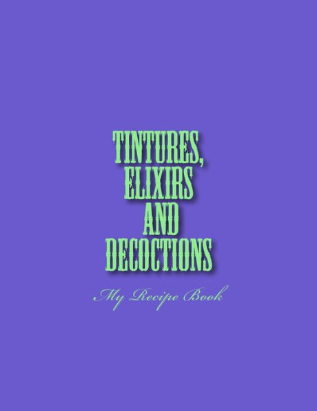 Tinctures, Elixirs and Decoctions: My Recipe Book
