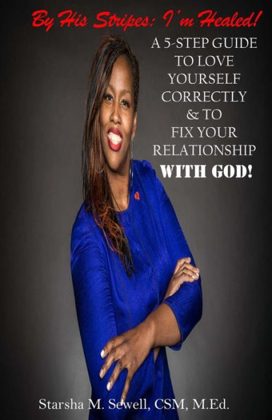By His Stripes: I'm Healed! A 5-Step Guide To Love Yourself Correctly & To Fix Your Relationship With God!