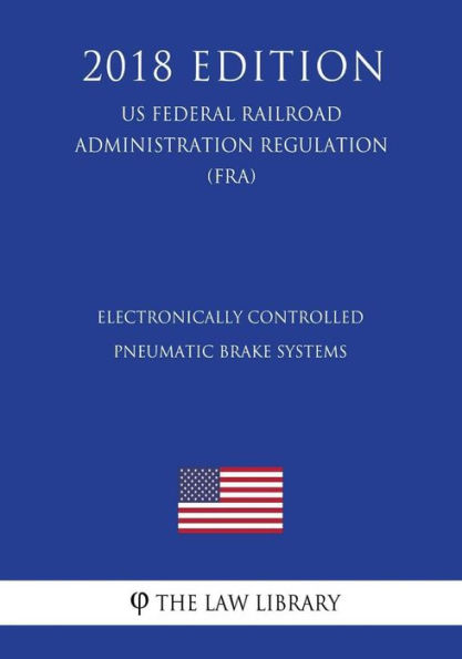 Electronically Controlled Pneumatic Brake Systems (US Federal Railroad Administration Regulation) (FRA) (2018 Edition)