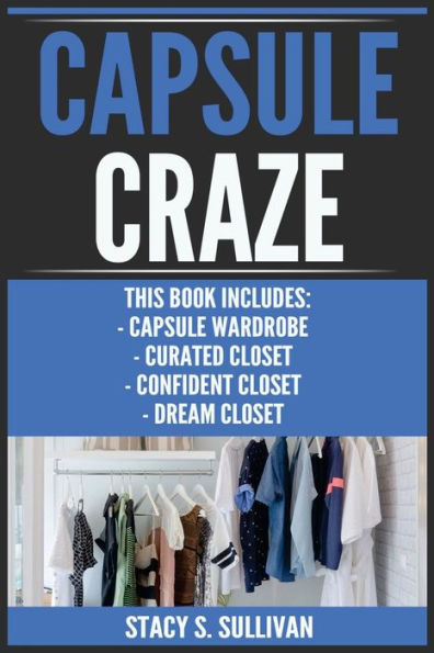 Capsule Craze: Capsule Wardrobe, Curated Closet, Dream Closet, Confident Closet (Easy Steps, Shopping Right, Makeovers, Style)