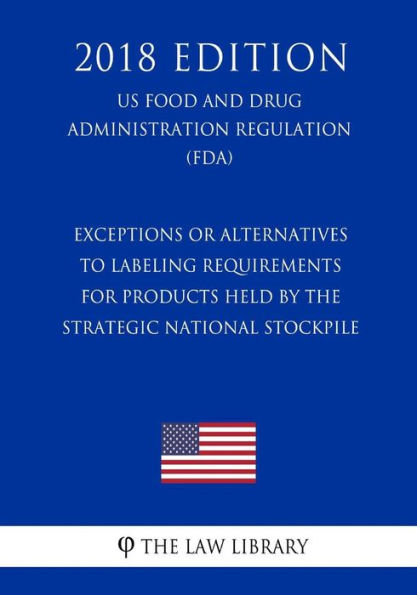 Exceptions or Alternatives to Labeling Requirements for Products Held by the Strategic National Stockpile (US Food and Drug Administration Regulation) (FDA) (2018 Edition)
