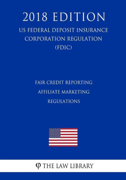 Fair Credit Reporting Affiliate Marketing Regulations (US Federal Deposit Insurance Corporation Regulation) (FDIC) (2018 Edition)