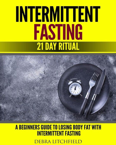 Intermittent Fasting: A Beginner's Guide to Losing Body Fat with Intermittent Fasting (21 Day Ritual)