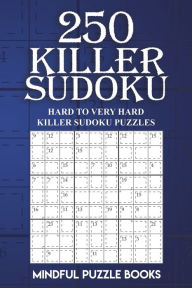 Title: 250 Killer Sudoku: Hard to Very Hard Killer Sudoku Puzzles, Author: Mindful Puzzle Books