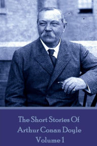Title: The Short Stories Of Sir Arthur Conan Doyle - Volume 1, Author: Arthur Conan Doyle
