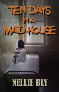 Title: Ten Days in A Madhouse, Author: Nellie Bly