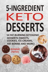 Title: 5-Ingredient Keto Desserts: 54 Fat-Burning Ketogenic Desserts (Sweets, Cookies, Ice-Creams, Fat Bombs And More), Author: Ronnie Israel