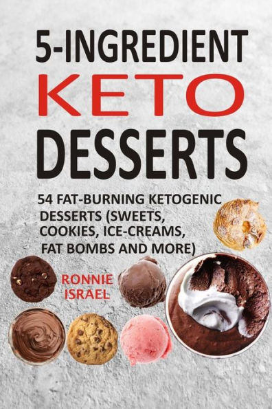 5-Ingredient Keto Desserts: 54 Fat-Burning Ketogenic Desserts (Sweets, Cookies, Ice-Creams, Fat Bombs And More)