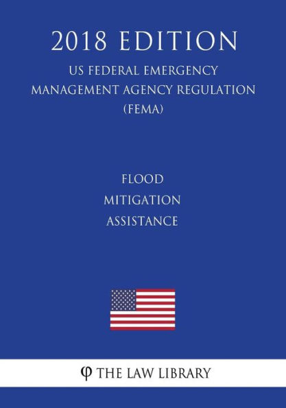 Flood Mitigation Assistance (US Federal Emergency Management Agency Regulation) (FEMA) (2018 Edition)