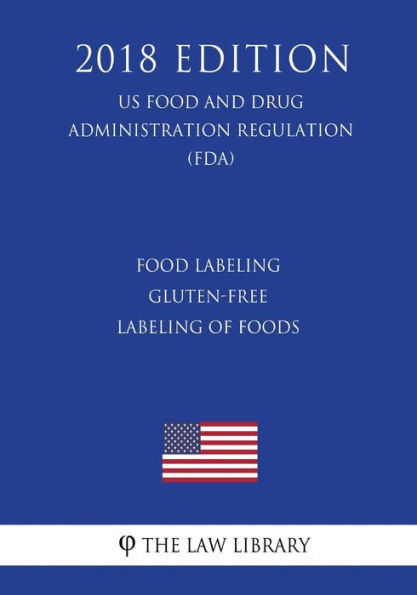 Food Labeling - Gluten-Free Labeling of Foods (US Food and Drug Administration Regulation) (FDA) (2018 Edition)