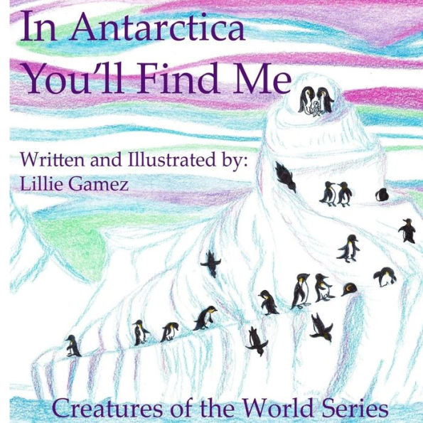 In Antarctica, You'll Find Me: A Story of Adventure Discovering Creatures of Antarctica