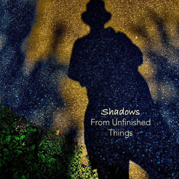 Shadows From Unfinished Things: Poems and Photographs