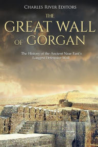 Title: The Great Wall of Gorgan: The History of the Ancient Near East's Longest Defensive Wall, Author: Charles River